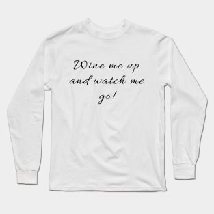 Wine me up and watch me go! Long Sleeve T-Shirt